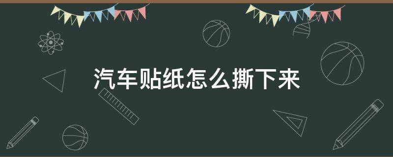 汽车贴纸怎么撕下来（汽车贴纸撕下来会不会撕下原漆）