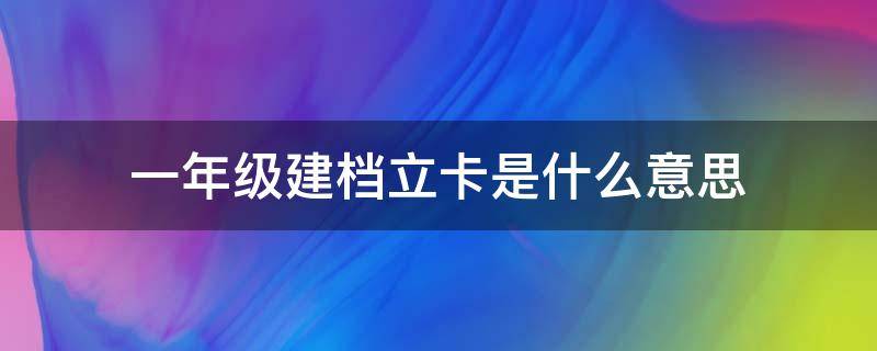 一年级建档立卡是什么意思 小学建档立卡是什么