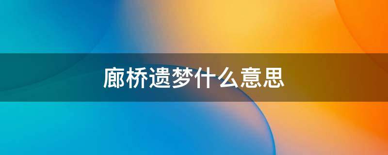 廊桥遗梦什么意思 《廊桥遗梦》讲的是什么内容?