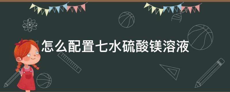 怎么配置七水硫酸镁溶液（七水硫酸镁的制备实验报告）