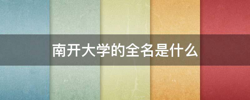 南开大学的全名是什么 南开大学的全名是什么名字