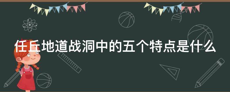 任丘地道战洞中的五个特点是什么 任丘的地道战有哪五个特点