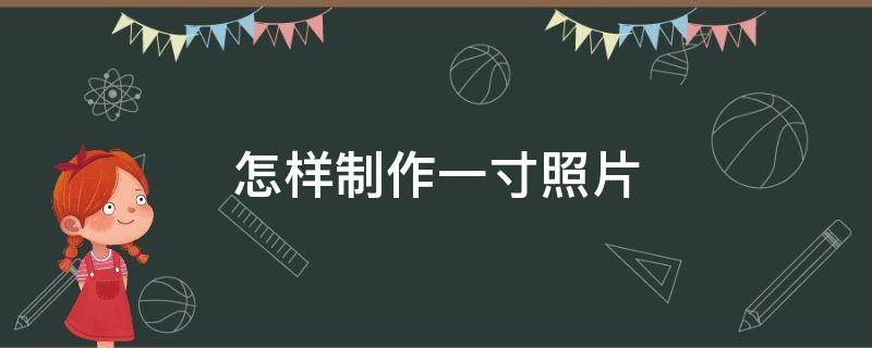 怎样制作一寸照片 怎样制作一寸照片尺寸