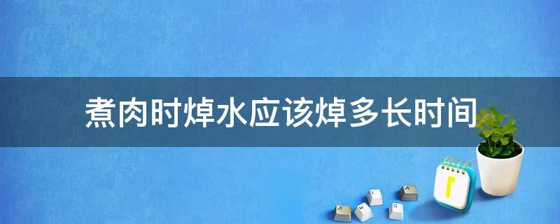 煮肉时焯水应该焯多长时间 煮肉时焯水应该焯多长时间好