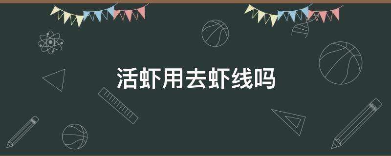 活虾用去虾线吗 活虾用不用去虾线