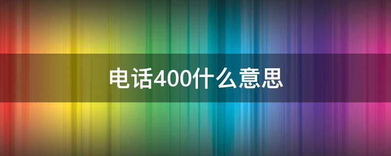 电话400什么意思（400电话是什么）