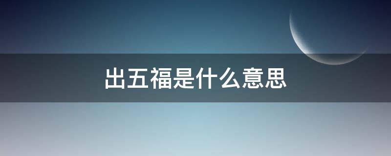 出五福是什么意思（富不过三代穷不出五福是什么意思）