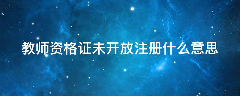 教师资格证未开放注册什么意思 教师资格证未开放注册什么意思呀