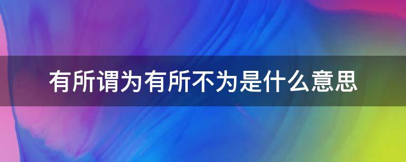 有所谓为有所不为是什么意思 有所为 有所不为是什么意思