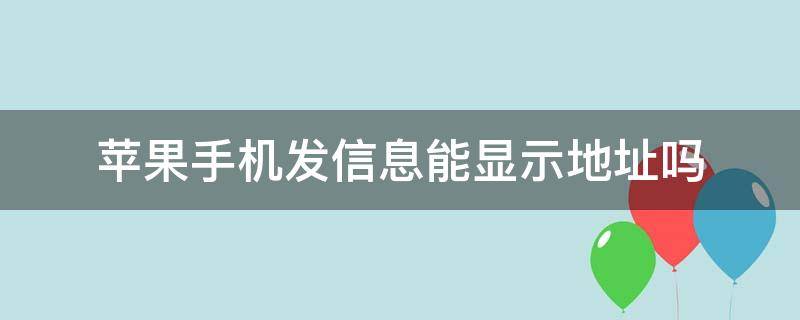 苹果手机发信息能显示地址吗 苹果手机发信息能显示地址吗怎么设置