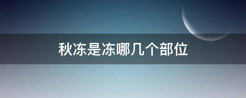 秋冻是冻哪几个部位（秋冻指的是指什么部位）