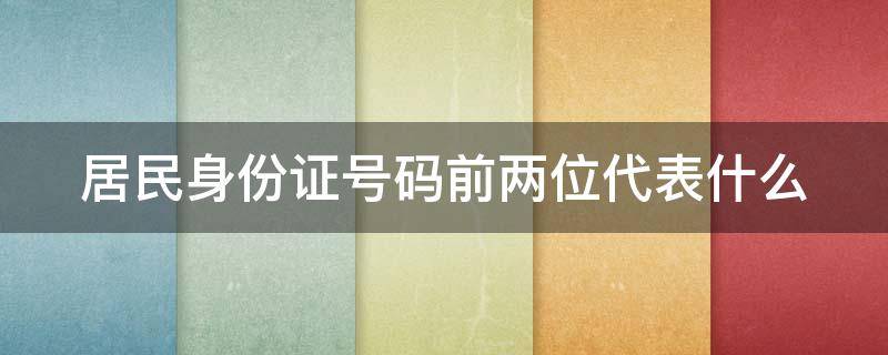 居民身份证号码前两位代表什么 居民身份证号码前两位表示什么