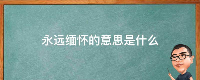 永远缅怀的意思是什么（永远缅怀,永远致敬）