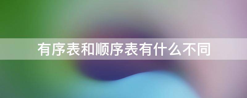 有序表和顺序表有什么不同（有序表和顺序表有什么不同）