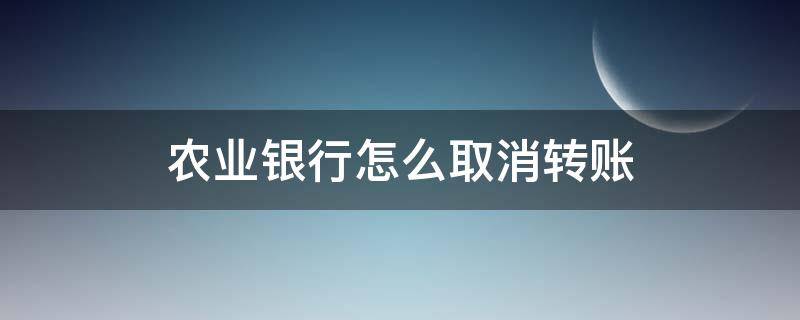 农业银行怎么取消转账（农业银行怎么取消转账功能）