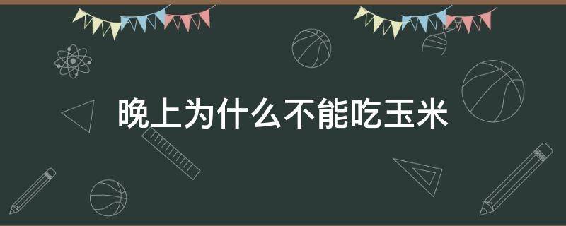 晚上为什么不能吃玉米 晚上为什么不能吃玉米和红薯