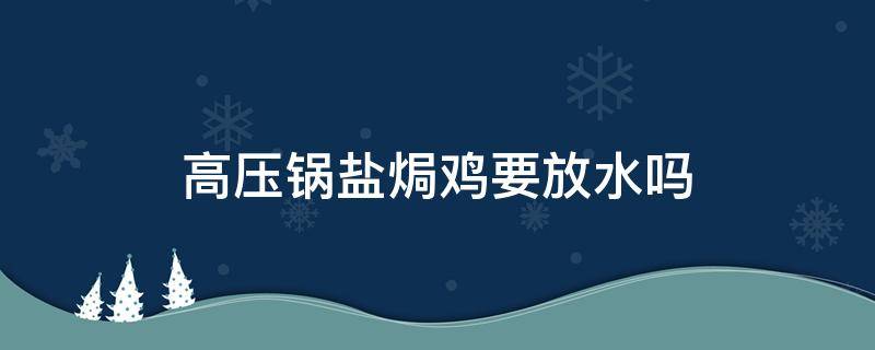 高压锅盐焗鸡要放水吗（高压锅煮盐焗鸡）