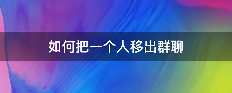 如何把一个人移出群聊（如何把一个人移出群聊但不让他知道）