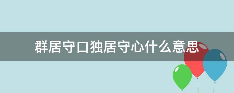 群居守口独居守心什么意思（群居守口独居守心出处）