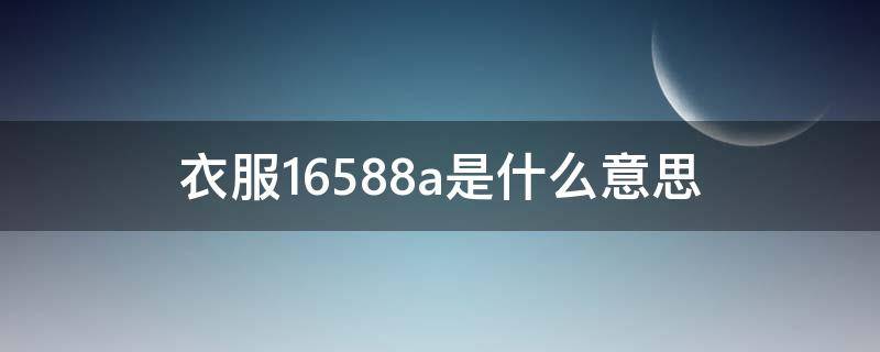 衣服16588a是什么意思 衣服16584a是什么意思