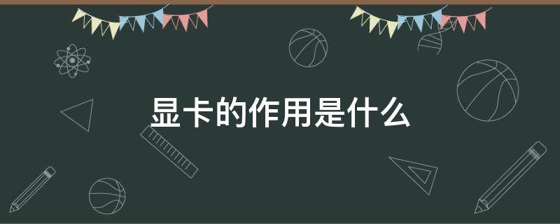 显卡的作用是什么 显卡的作用是什么,参数怎么看