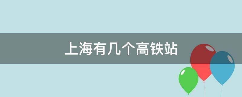 上海有几个高铁站（上海有几个高铁站点）