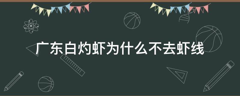 广东白灼虾为什么不去虾线（白灼虾为啥不好剥壳）