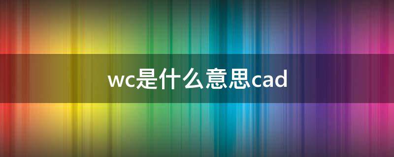 wc是什么意思cad WC是什么意思中文翻译