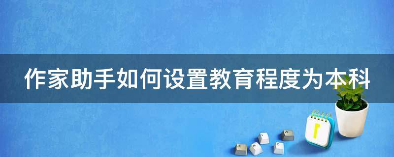 作家助手如何设置教育程度为本科 作家助手如何开始写作