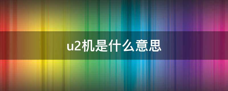 u2机是什么意思 u2机是什么手机