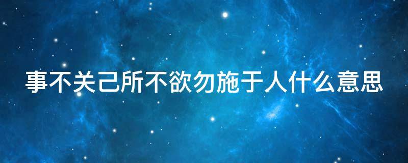 事不关己所不欲勿施于人什么意思 事不关己的意思是什么