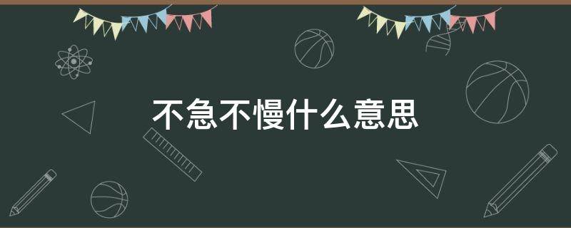 不急不慢什么意思 不急不慢什么意思解释