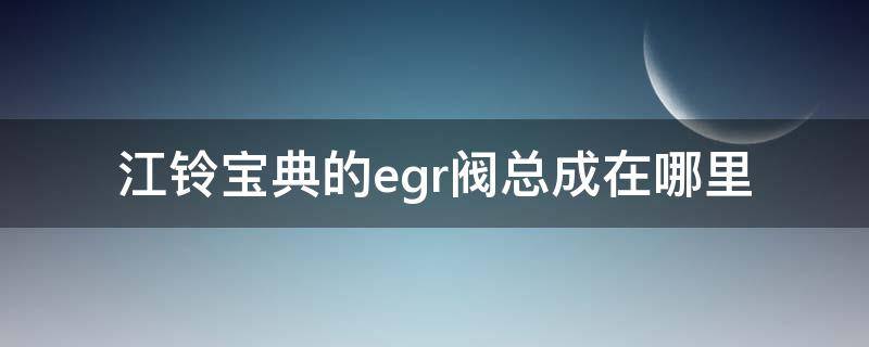 江铃宝典的egr阀总成在哪里 江铃宝典皮卡egr阀坏了什么反应