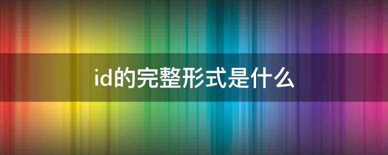 id的完整形式是什么（id的完整形式是什么样的）