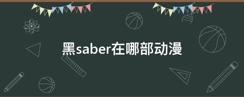 黑saber在哪部动漫 黑saber在什么时候出场的