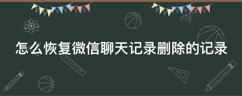 怎么恢复微信聊天记录删除的记录（怎么恢复微信聊天记录删除的内容）