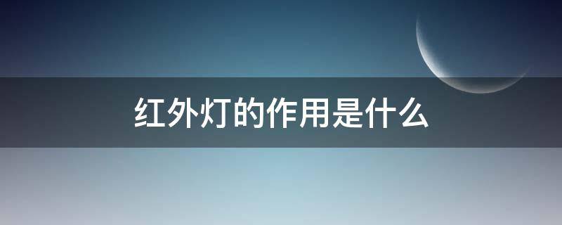 红外灯的作用是什么 红外灯的作用是什么呢