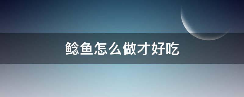 鲶鱼怎么做才好吃 鲶鱼怎么做才好吃呢