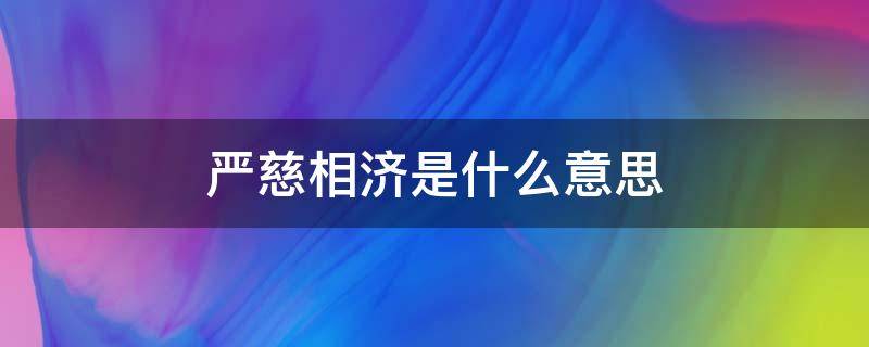 严慈相济是什么意思 严慈相济是什么意思,教师职业道德