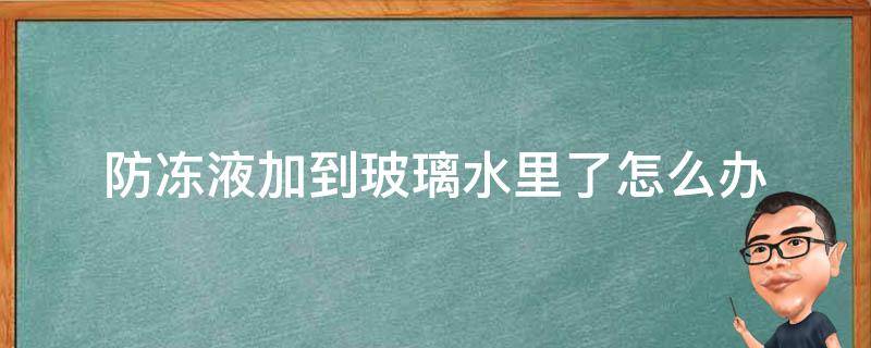 防冻液加到玻璃水里了怎么办 防冻液加到玻璃水里了怎么办呢