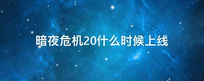 暗夜危机20什么时候上线 暗夜危机什么时候上线的