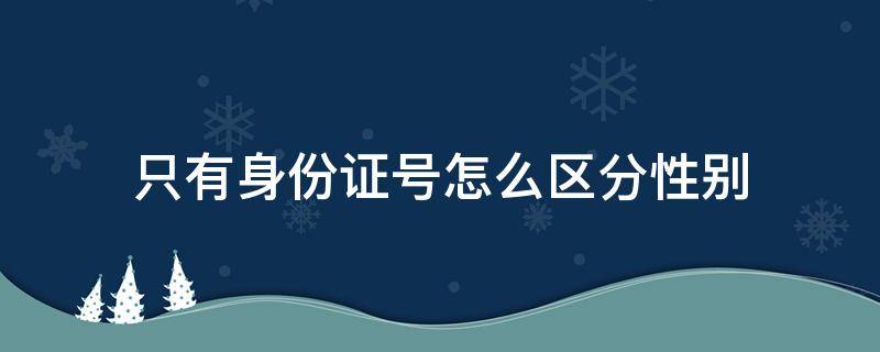 只有身份证号怎么区分性别（有身份证号怎么查性别）