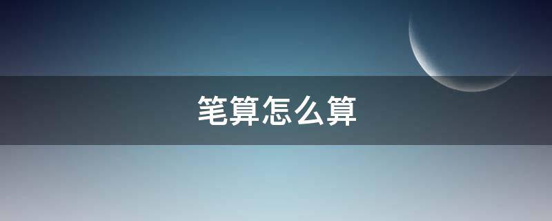 笔算怎么算（小学二年级数学笔算怎么算）