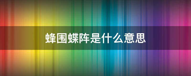 蜂围蝶阵是什么意思 蜂围蝶阵是什么意思啊