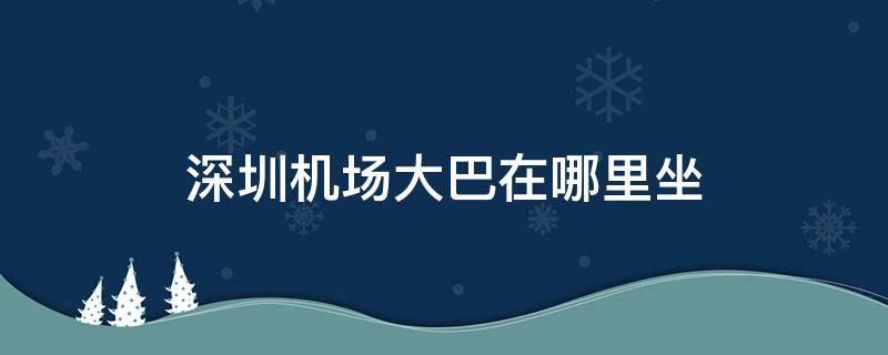 深圳机场大巴在哪里坐 惠阳到深圳机场大巴在哪里坐