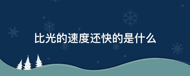 比光的速度还快的是什么 比光的速度快的是什么,能快多少