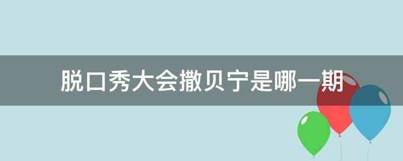 脱口秀大会撒贝宁是哪一期（撒贝宁脱口秀大会第5期免费观看）