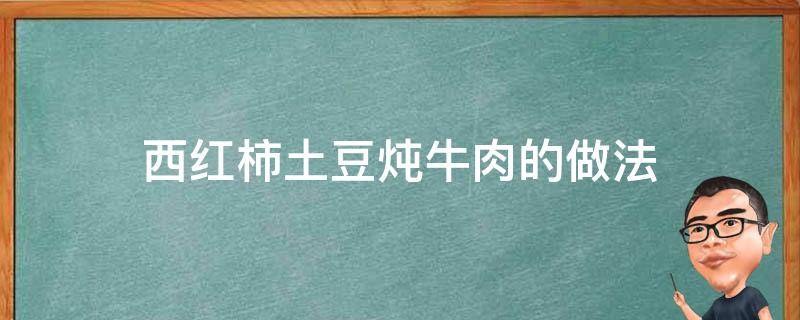 西红柿土豆炖牛肉的做法（西红柿土豆炖牛肉的做法窍门）