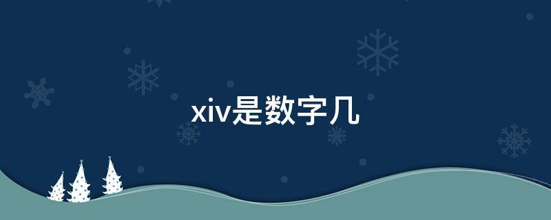 xiv是数字几 ixvxiv是什么数字