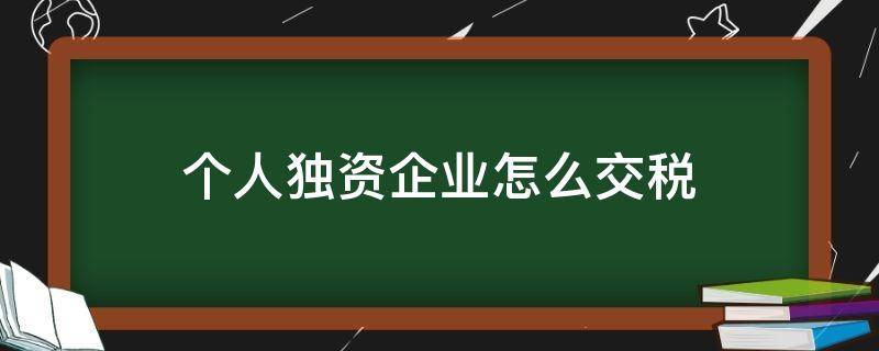 个人独资企业怎么交税 个人独资企业怎么交税?